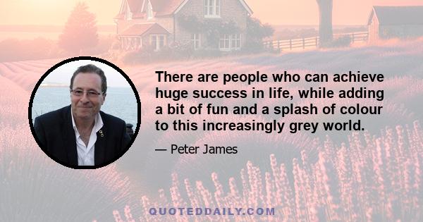 There are people who can achieve huge success in life, while adding a bit of fun and a splash of colour to this increasingly grey world.