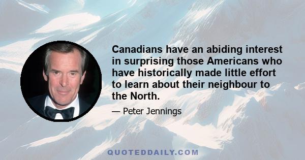 Canadians have an abiding interest in surprising those Americans who have historically made little effort to learn about their neighbour to the North.