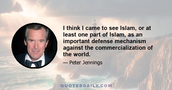 I think I came to see Islam, or at least one part of Islam, as an important defense mechanism against the commercialization of the world.