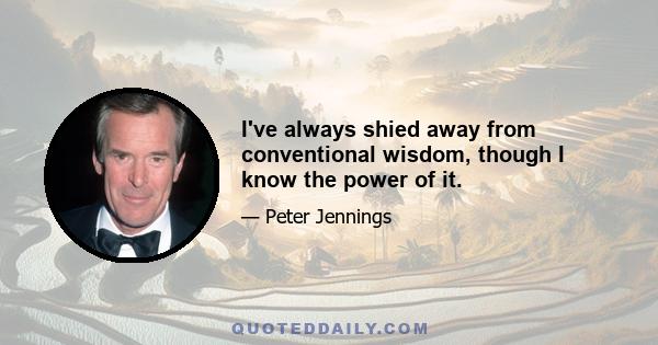 I've always shied away from conventional wisdom, though I know the power of it.