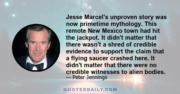 Jesse Marcel's unproven story was now primetime mythology. This remote New Mexico town had hit the jackpot. It didn't matter that there wasn't a shred of credible evidence to support the claim that a flying saucer