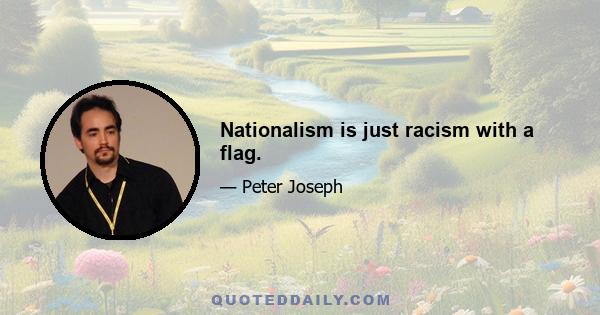 Nationalism is just racism with a flag.