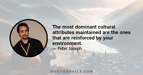 The most dominant cultural attributes maintained are the ones that are reinforced by your environment.