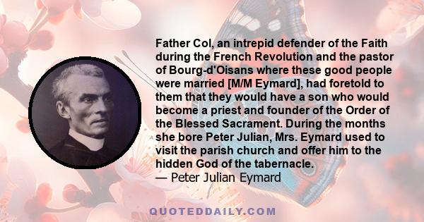 Father Col, an intrepid defender of the Faith during the French Revolution and the pastor of Bourg-d'Oisans where these good people were married [M/M Eymard], had foretold to them that they would have a son who would