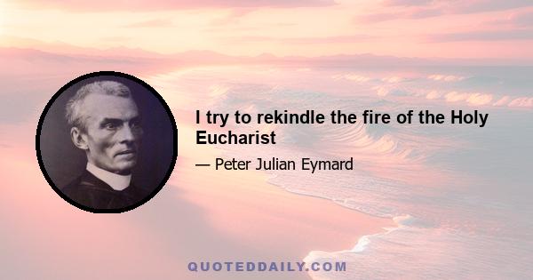 I try to rekindle the fire of the Holy Eucharist