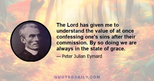 The Lord has given me to understand the value of at once confessing one's sins after their commission. By so doing we are always in the state of grace.