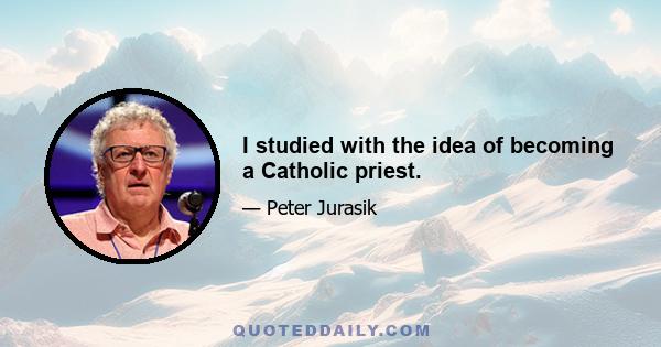 I studied with the idea of becoming a Catholic priest.