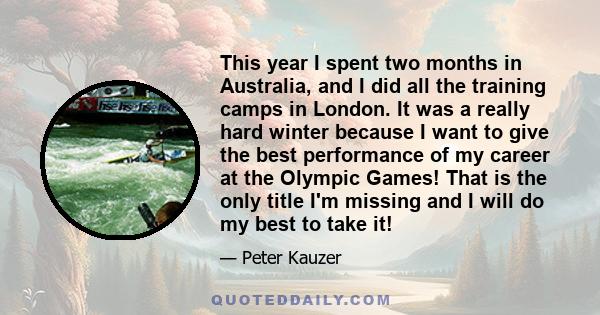 This year I spent two months in Australia, and I did all the training camps in London. It was a really hard winter because I want to give the best performance of my career at the Olympic Games! That is the only title