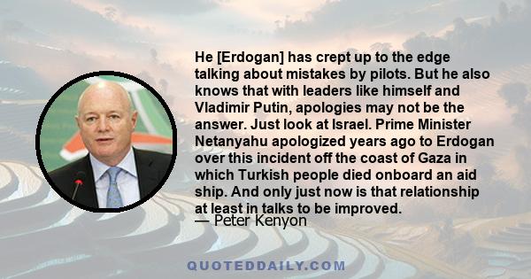 He [Erdogan] has crept up to the edge talking about mistakes by pilots. But he also knows that with leaders like himself and Vladimir Putin, apologies may not be the answer. Just look at Israel. Prime Minister Netanyahu 