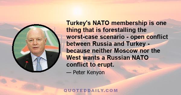 Turkey's NATO membership is one thing that is forestalling the worst-case scenario - open conflict between Russia and Turkey - because neither Moscow nor the West wants a Russian NATO conflict to erupt.