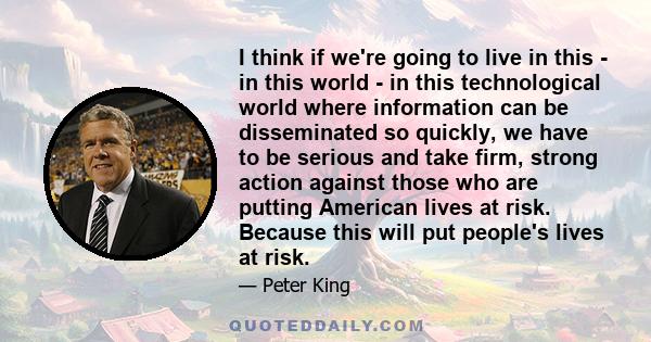 I think if we're going to live in this - in this world - in this technological world where information can be disseminated so quickly, we have to be serious and take firm, strong action against those who are putting