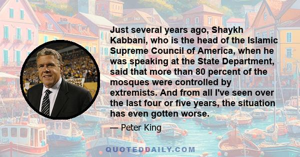 Just several years ago, Shaykh Kabbani, who is the head of the Islamic Supreme Council of America, when he was speaking at the State Department, said that more than 80 percent of the mosques were controlled by