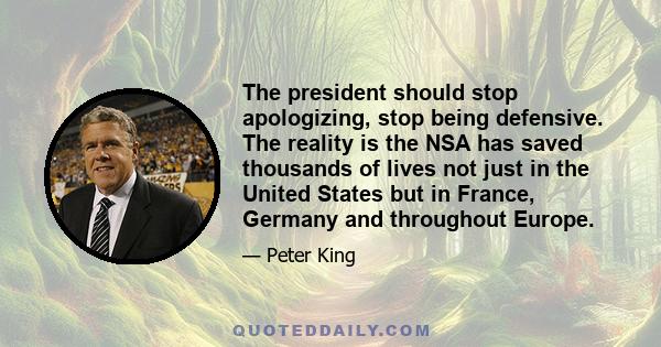 The president should stop apologizing, stop being defensive. The reality is the NSA has saved thousands of lives not just in the United States but in France, Germany and throughout Europe.