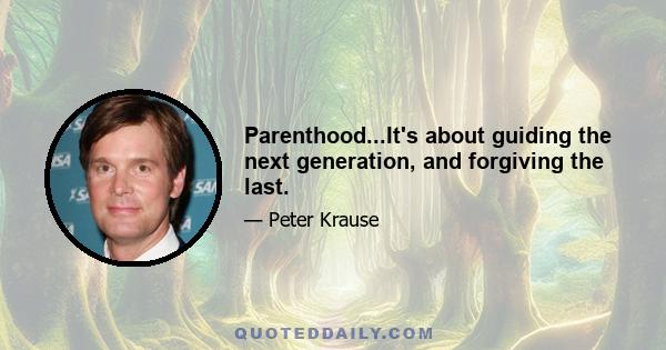 Parenthood...It's about guiding the next generation, and forgiving the last.