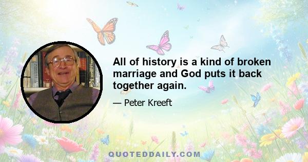 All of history is a kind of broken marriage and God puts it back together again.