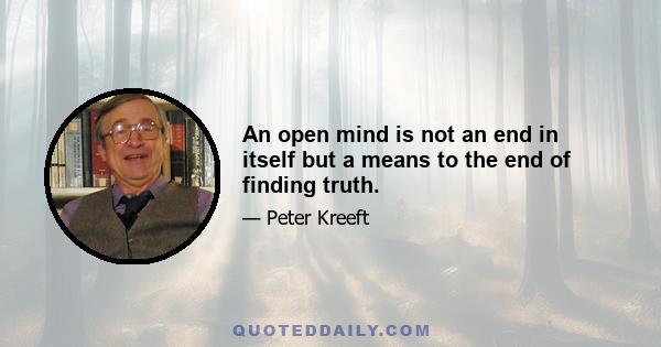 An open mind is not an end in itself but a means to the end of finding truth.