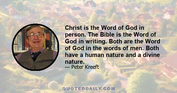 Christ is the Word of God in person. The Bible is the Word of God in writing. Both are the Word of God in the words of men. Both have a human nature and a divine nature.