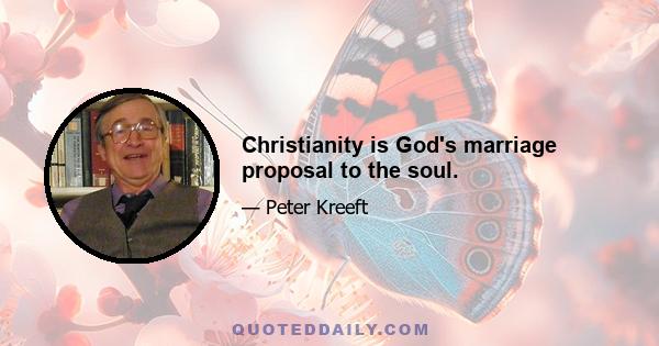 Christianity is God's marriage proposal to the soul.