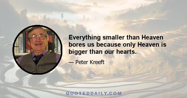 Everything smaller than Heaven bores us because only Heaven is bigger than our hearts.