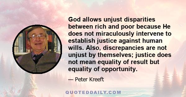 God allows unjust disparities between rich and poor because He does not miraculously intervene to establish justice against human wills. Also, discrepancies are not unjust by themselves; justice does not mean equality