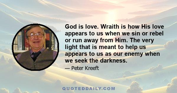 God is love. Wraith is how His love appears to us when we sin or rebel or run away from Him. The very light that is meant to help us appears to us as our enemy when we seek the darkness.