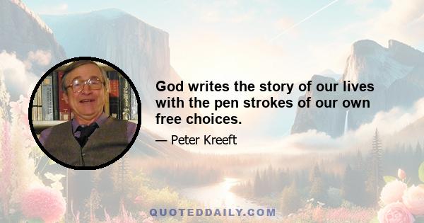 God writes the story of our lives with the pen strokes of our own free choices.