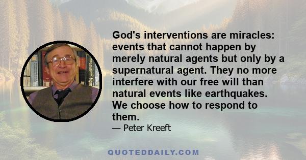 God's interventions are miracles: events that cannot happen by merely natural agents but only by a supernatural agent. They no more interfere with our free will than natural events like earthquakes. We choose how to