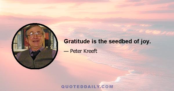 Gratitude is the seedbed of joy.