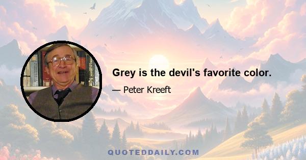 Grey is the devil's favorite color.