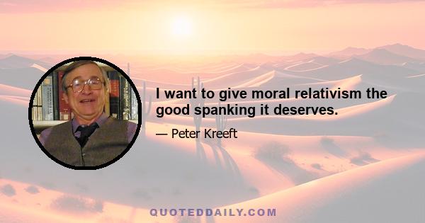 I want to give moral relativism the good spanking it deserves.