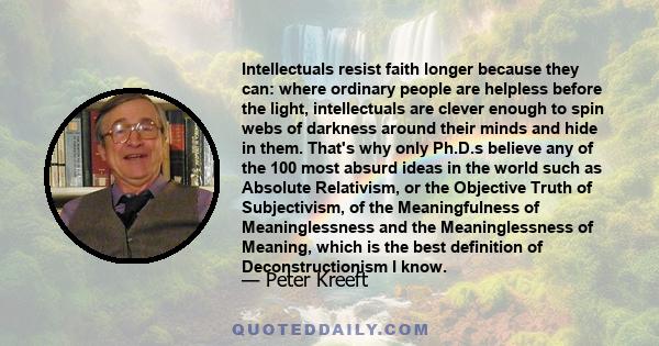 Intellectuals resist faith longer because they can: where ordinary people are helpless before the light, intellectuals are clever enough to spin webs of darkness around their minds and hide in them. That's why only