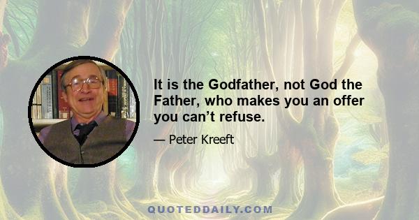 It is the Godfather, not God the Father, who makes you an offer you can’t refuse.