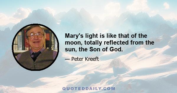 Mary's light is like that of the moon, totally reflected from the sun, the Son of God.