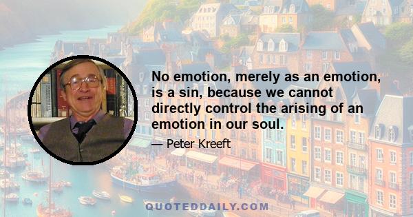 No emotion, merely as an emotion, is a sin, because we cannot directly control the arising of an emotion in our soul.