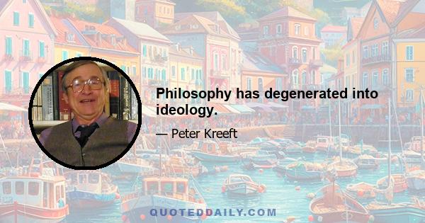 Philosophy has degenerated into ideology.