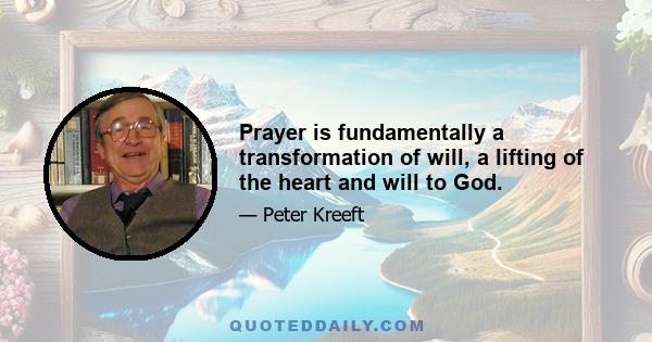 Prayer is fundamentally a transformation of will, a lifting of the heart and will to God.