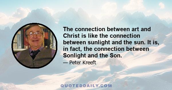 The connection between art and Christ is like the connection between sunlight and the sun. It is, in fact, the connection between Sonlight and the Son.