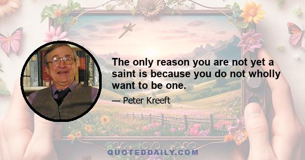 The only reason you are not yet a saint is because you do not wholly want to be one.