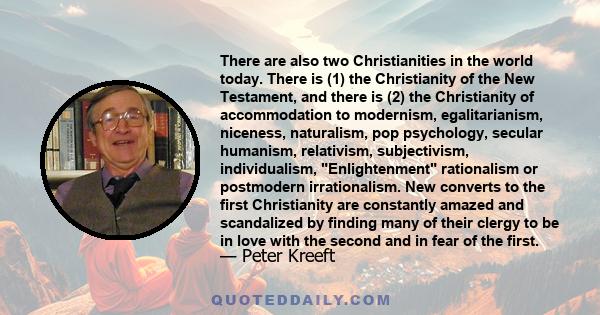 There are also two Christianities in the world today. There is (1) the Christianity of the New Testament, and there is (2) the Christianity of accommodation to modernism, egalitarianism, niceness, naturalism, pop