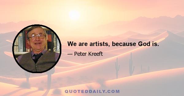 We are artists, because God is.