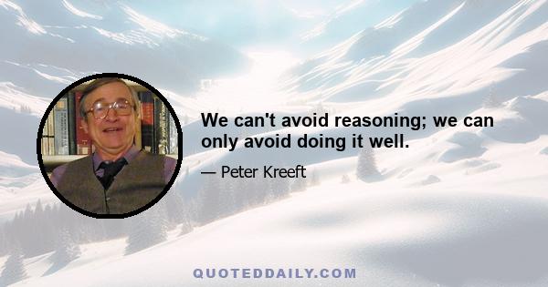 We can't avoid reasoning; we can only avoid doing it well.