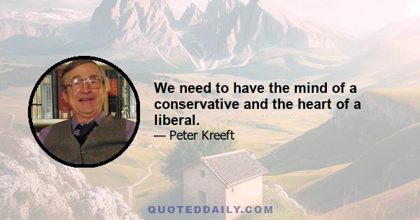 We need to have the mind of a conservative and the heart of a liberal.