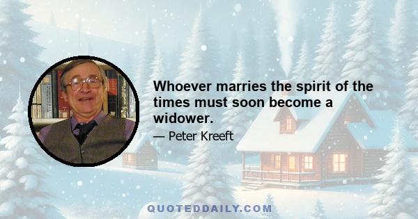 Whoever marries the spirit of the times must soon become a widower.