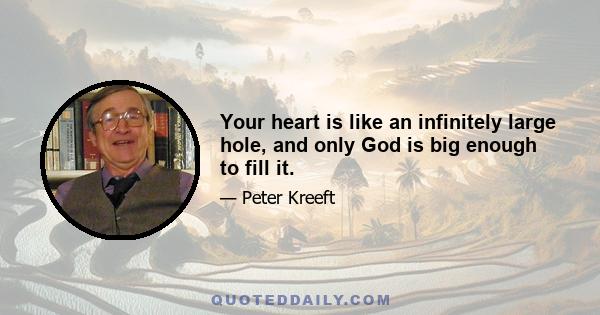 Your heart is like an infinitely large hole, and only God is big enough to fill it.