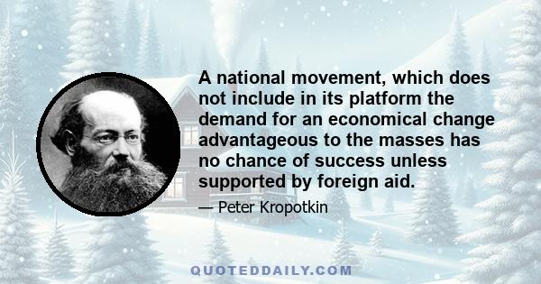 A national movement, which does not include in its platform the demand for an economical change advantageous to the masses has no chance of success unless supported by foreign aid.