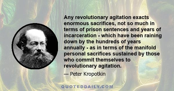 Any revolutionary agitation exacts enormous sacrifices, not so much in terms of prison sentences and years of incarceration - which have been raining down by the hundreds of years annually - as in terms of the manifold