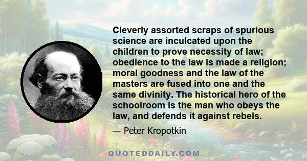 Cleverly assorted scraps of spurious science are inculcated upon the children to prove necessity of law; obedience to the law is made a religion; moral goodness and the law of the masters are fused into one and the same 