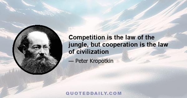 Competition is the law of the jungle, but cooperation is the law of civilization