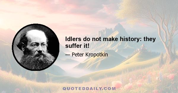 Idlers do not make history: they suffer it!