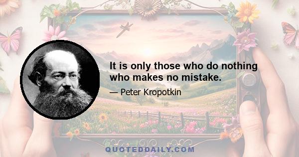 It is only those who do nothing who makes no mistake.